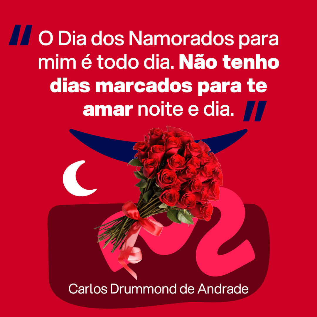 Imagem com frase Dia dos Namorados para Facebook, WhatsApp, Instagram ou Kwai: O Dia dos Namorados para mim é todo dia. Não tenho dias marcados para te amar à noite e no dia. Carlos Drummond de Andrade.